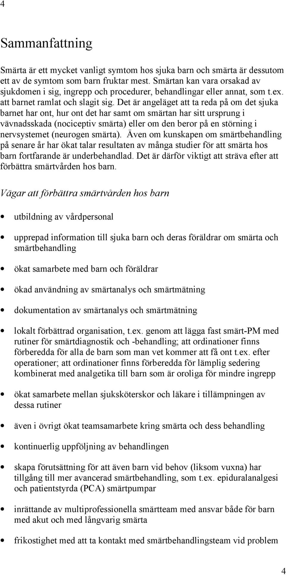 Det är angeläget att ta reda på om det sjuka barnet har ont, hur ont det har samt om smärtan har sitt ursprung i vävnadsskada (nociceptiv smärta) eller om den beror på en störning i nervsystemet