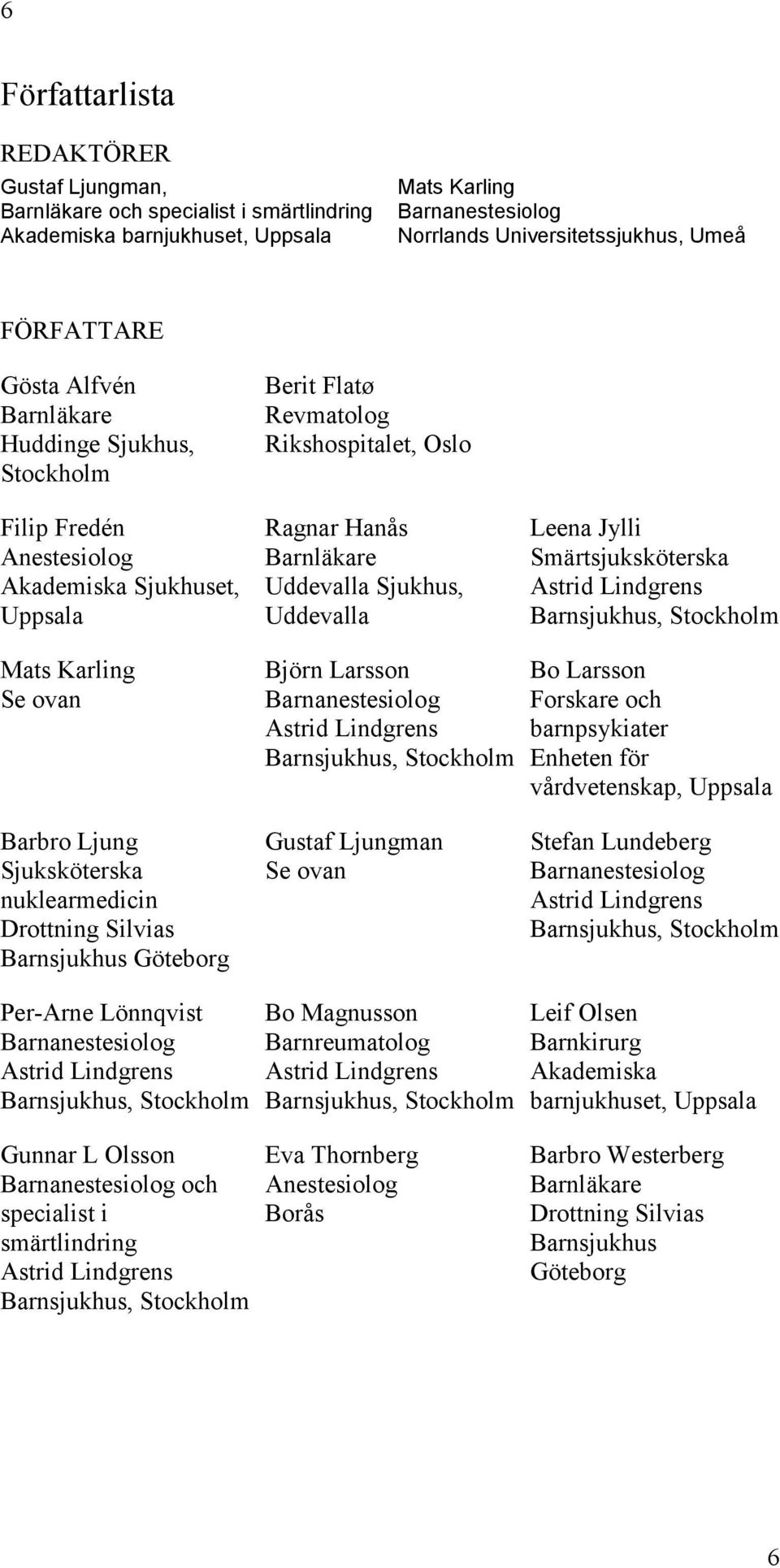 Uddevalla Leena Jylli Smärtsjuksköterska Astrid Lindgrens Barnsjukhus, Stockholm Mats Karling Se ovan Björn Larsson Barnanestesiolog Astrid Lindgrens Barnsjukhus, Stockholm Bo Larsson Forskare och