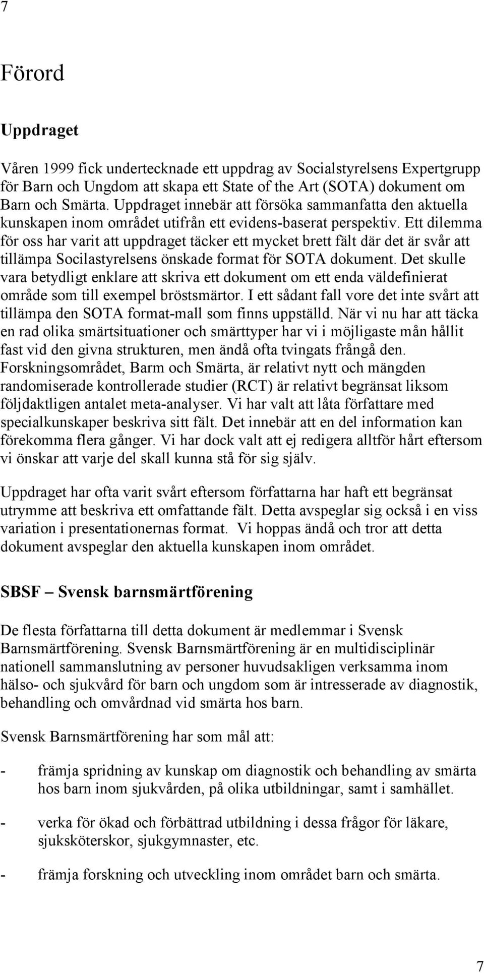 Ett dilemma för oss har varit att uppdraget täcker ett mycket brett fält där det är svår att tillämpa Socilastyrelsens önskade format för SOTA dokument.