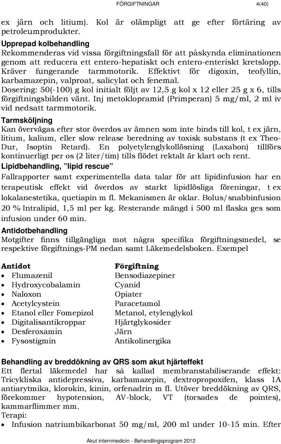 Effektivt för digoxin, teofyllin, karbamazepin, valproat, salicylat och fenemal. Dosering: 50(-100) g kol initialt följt av 12,5 g kol x 12 eller 25 g x 6, tills förgiftningsbilden vänt.