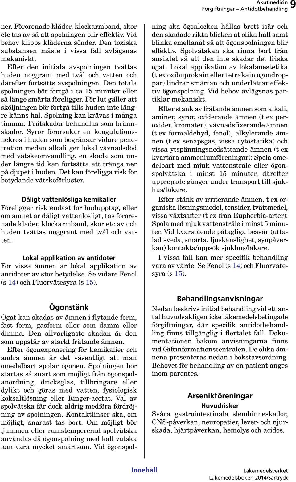 För lut gäller att sköljningen bör fortgå tills huden inte längre känns hal. Spolning kan krävas i många timmar. Frätskador behandlas som brännskador.