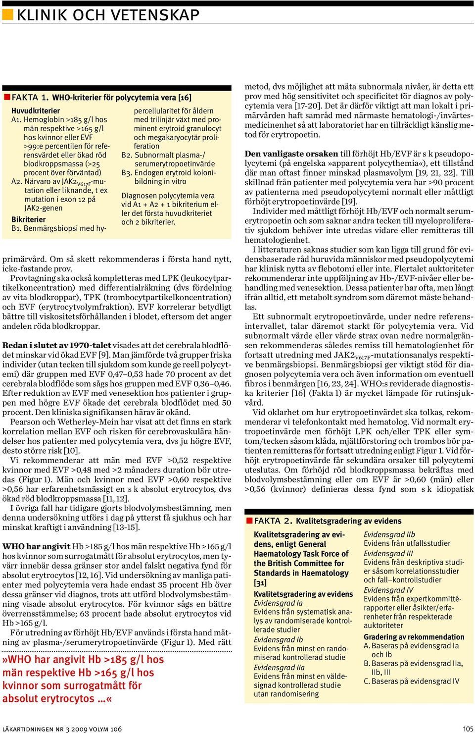 Närvaro av JAK2 V617F -mutation eller liknande, t ex mutation i exon 12 på JAK2-genen Bikriterier B1. Benmärgsbiopsi med hy - primärvård.