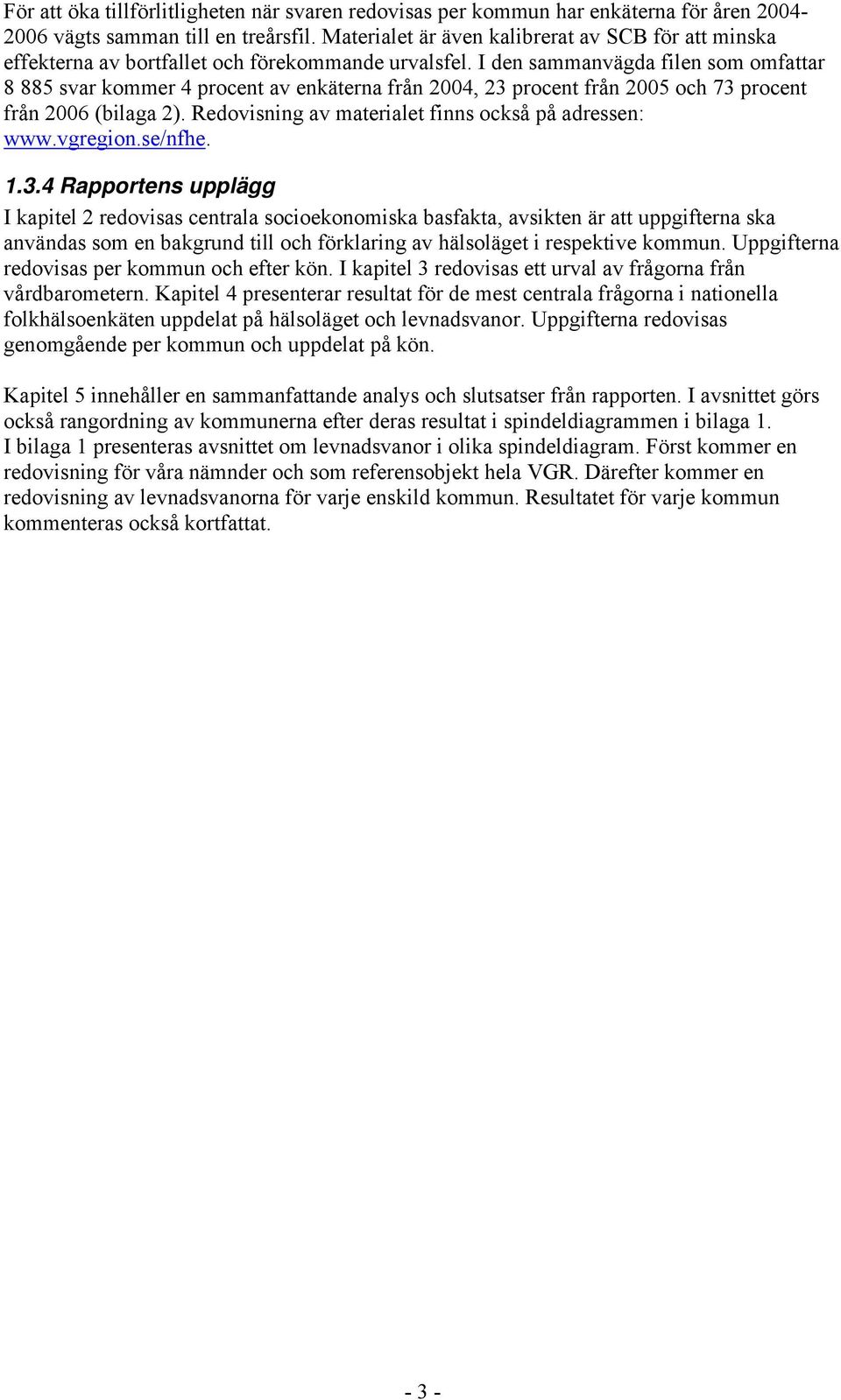 I den sammanvägda filen som omfattar 8 88 svar kommer 4 procent av enkäterna från 24, 23 procent från 2 och 73 procent från 26 (bilaga 2). Redovisning av materialet finns också på adressen: www.