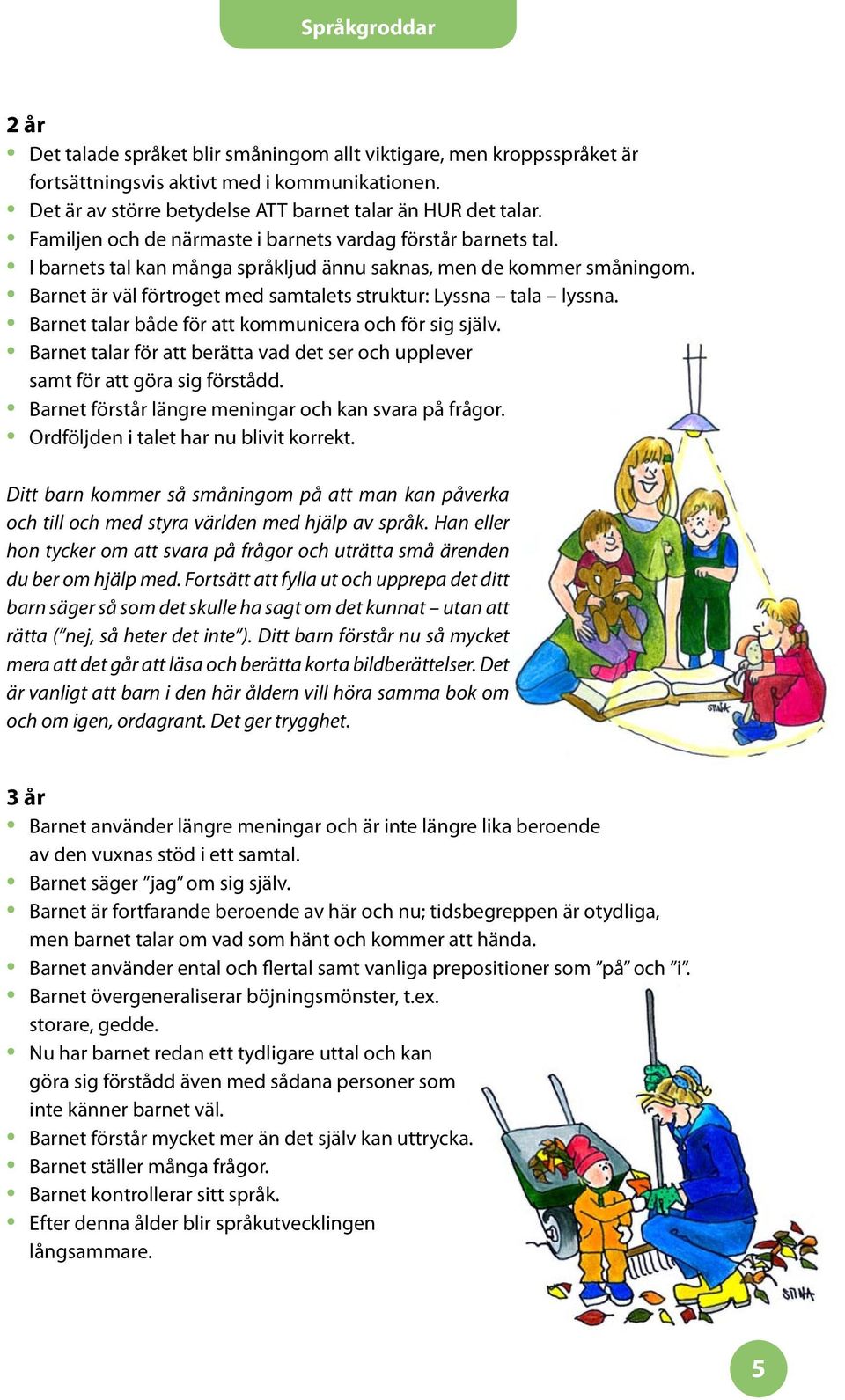 Barnet är väl förtroget med samtalets struktur: Lyssna tala lyssna. Barnet talar både för att kommunicera och för sig själv.