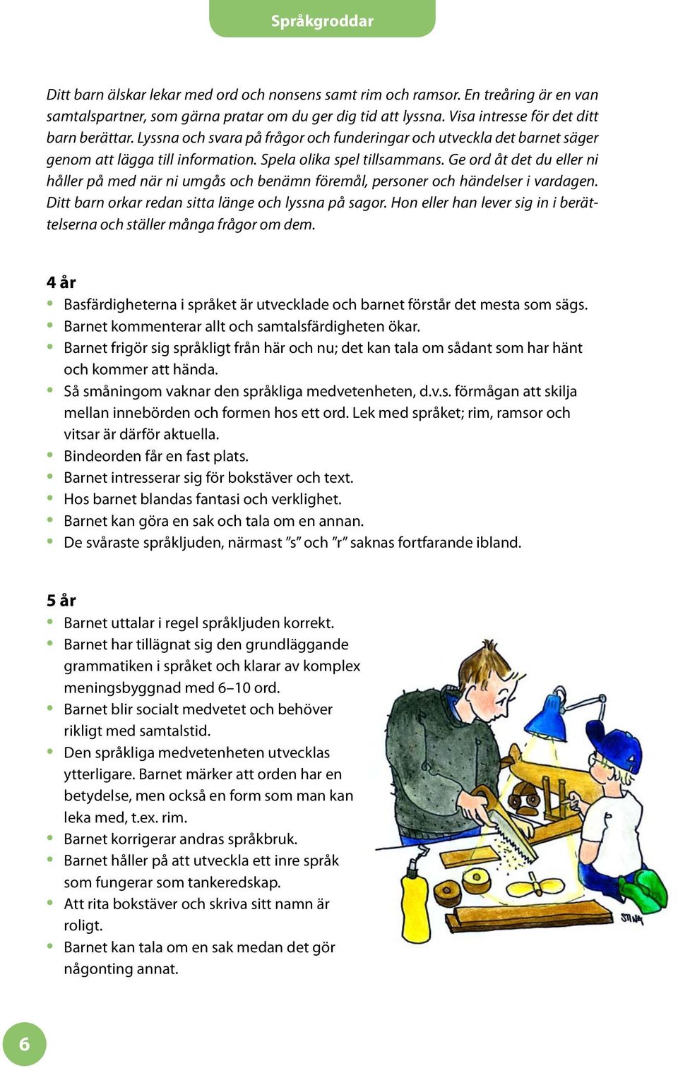 Ge ord åt det du eller ni håller på med när ni umgås och benämn föremål, personer och händelser i vardagen. Ditt barn orkar redan sitta länge och lyssna på sagor.