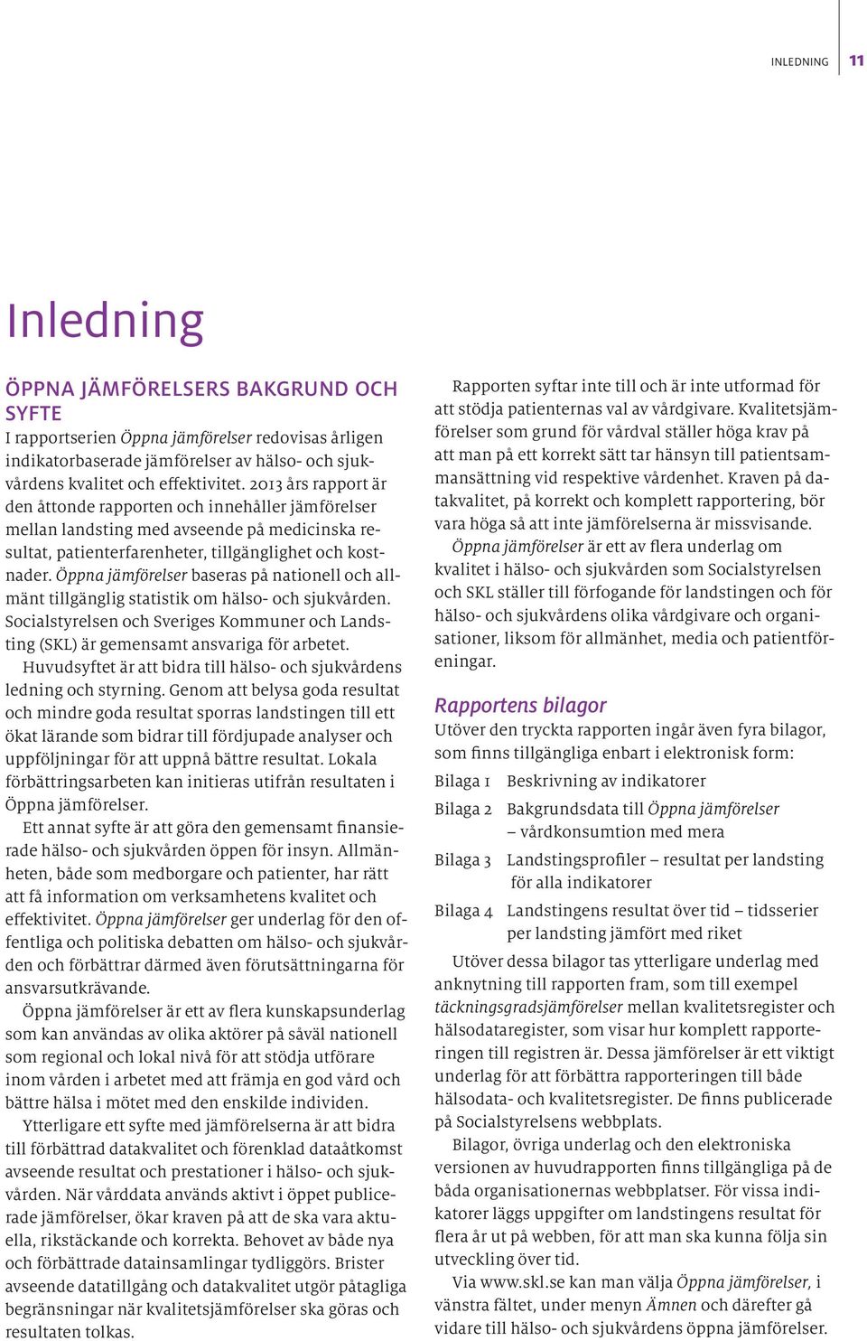 Öppna jämförelser baseras på nationell och allmänt tillgänglig statistik om hälso- och sjukvården. Socialstyrelsen och Sveriges Kommuner och Landsting (SKL) är gemensamt ansvariga för arbetet.