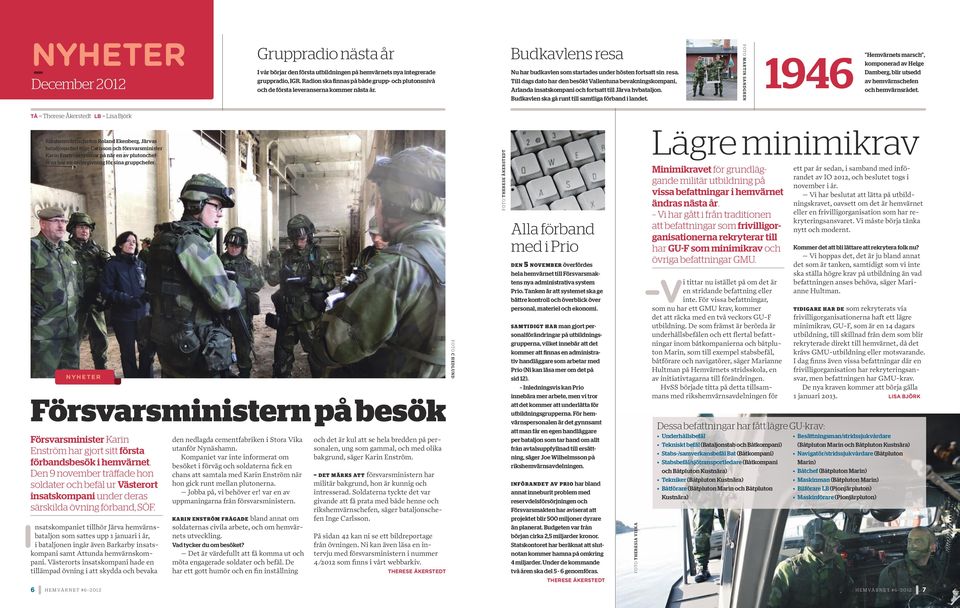 Till dags dato har den besökt Vallentuna bevakningskompani, Arlanda insatskompani och fortsatt till Järva hvbataljon. Budkavlen ska gå runt till samtliga förband i landet.