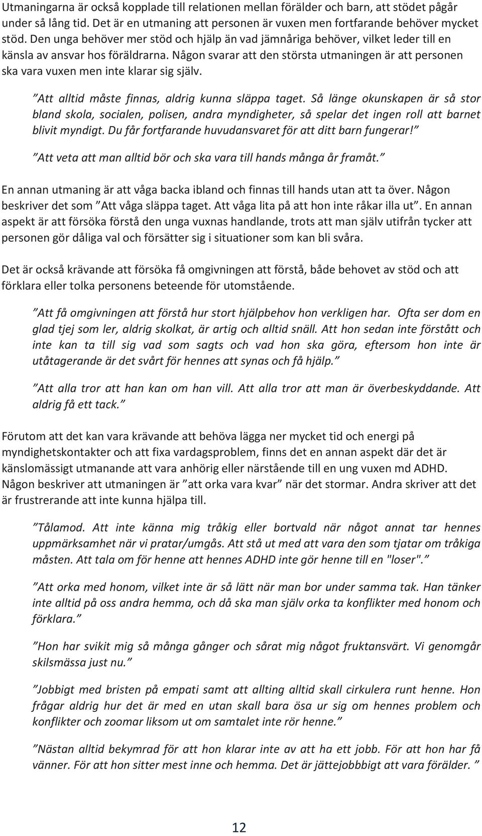 Någon svarar att den största utmaningen är att personen ska vara vuxen men inte klarar sig själv. Att alltid måste finnas, aldrig kunna släppa taget.