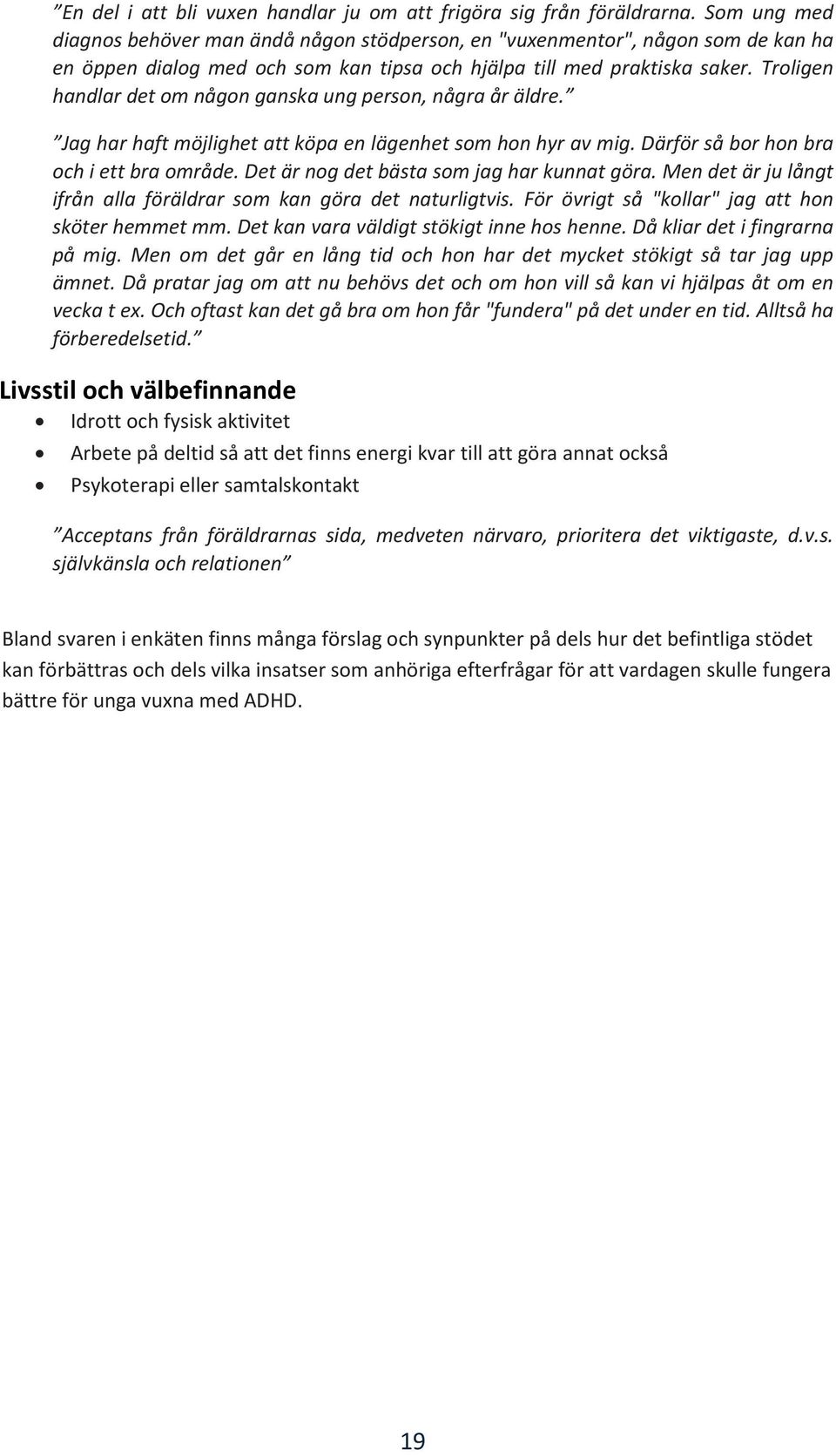 Troligen handlar det om någon ganska ung person, några år äldre. Jag har haft möjlighet att köpa en lägenhet som hon hyr av mig. Därför så bor hon bra och i ett bra område.