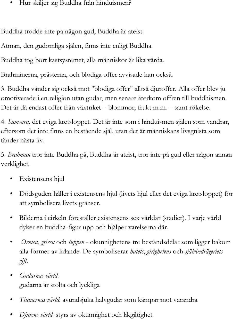 Alla offer blev ju omotiverade i en religion utan gudar, men senare återkom offren till buddhismen. Det är då endast offer från växtriket blommor, frukt m.m. samt rökelse. 4.