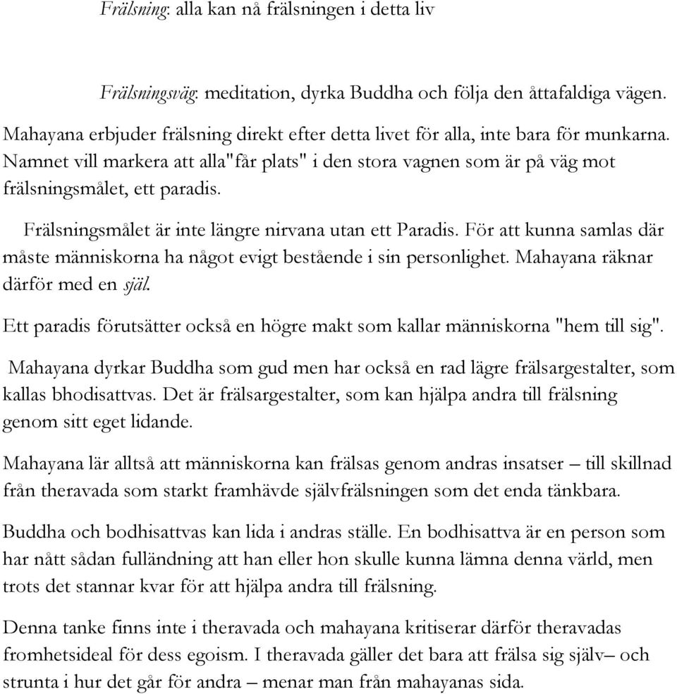 Frälsningsmålet är inte längre nirvana utan ett Paradis. För att kunna samlas där måste människorna ha något evigt bestående i sin personlighet. Mahayana räknar därför med en själ.