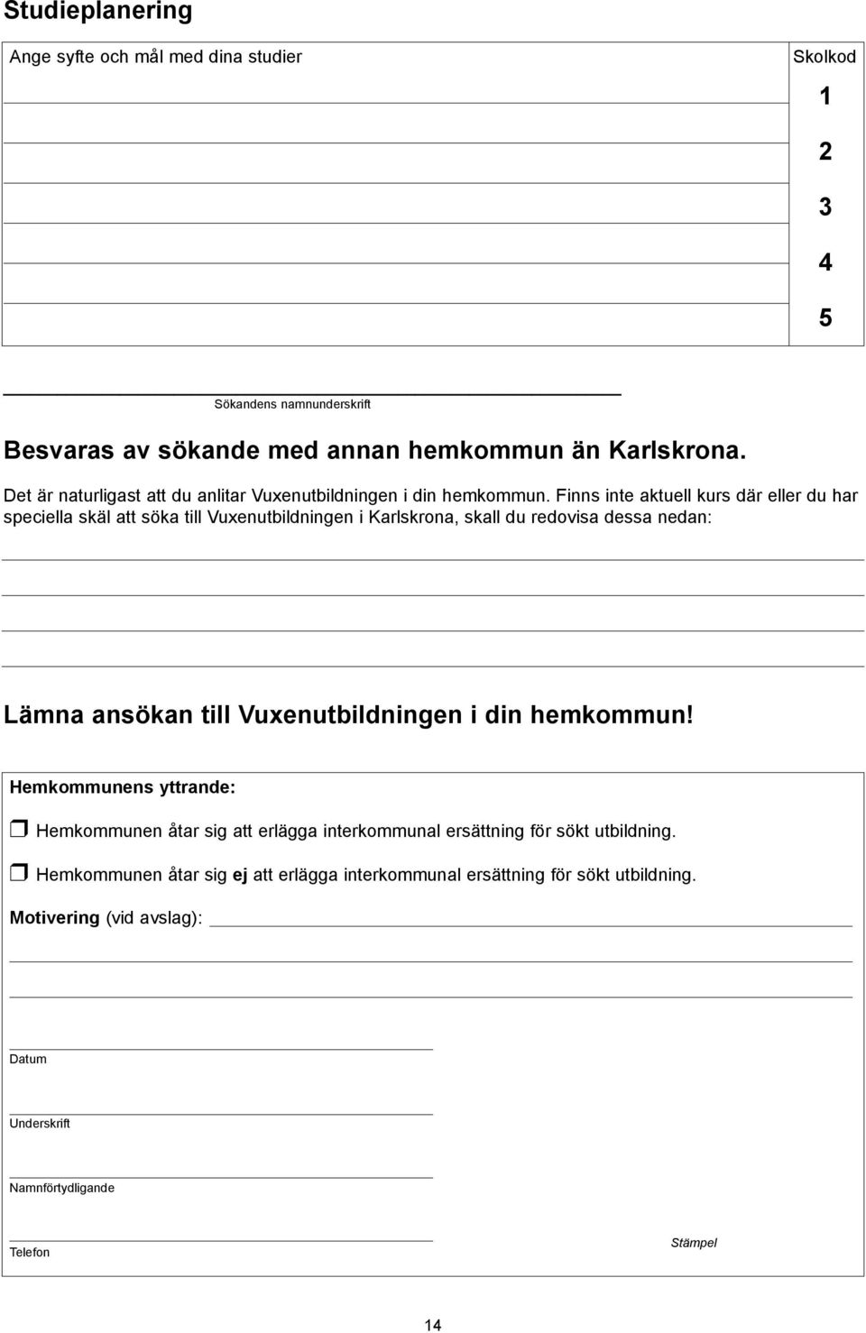 Finns inte aktuell kurs där eller du har speciella skäl att söka till Vuxenutbildningen i Karlskrona, skall du redovisa dessa nedan: Lämna ansökan till