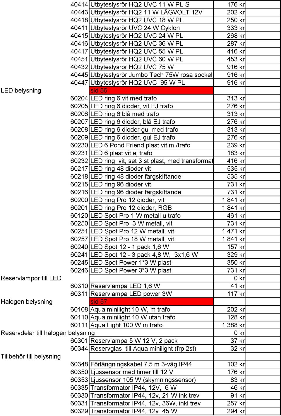 Utbyteslysrör Jumbo Tech 75W rosa sockel 916 kr 40447 Utbyteslysrör HQ2 UVC 95 W PL 916 kr LED belysning sid 56 60204 LED ring 6 vit med trafo 313 kr 60205 LED ring 6 dioder, vit EJ trafo 276 kr