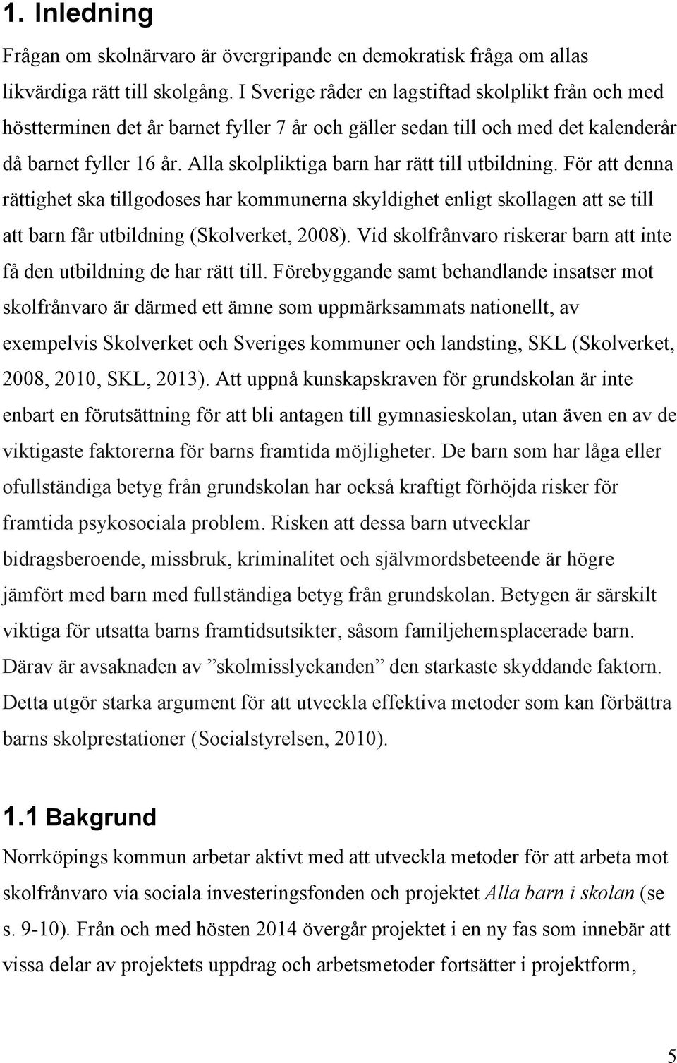 Alla skolpliktiga barn har rätt till utbildning. För att denna rättighet ska tillgodoses har kommunerna skyldighet enligt skollagen att se till att barn får utbildning (Skolverket, 2008).