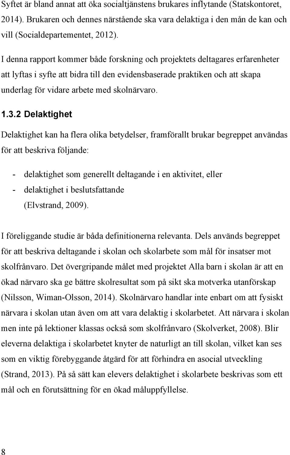 1.3.2 Delaktighet Delaktighet kan ha flera olika betydelser, framförallt brukar begreppet användas för att beskriva följande: - delaktighet som generellt deltagande i en aktivitet, eller -