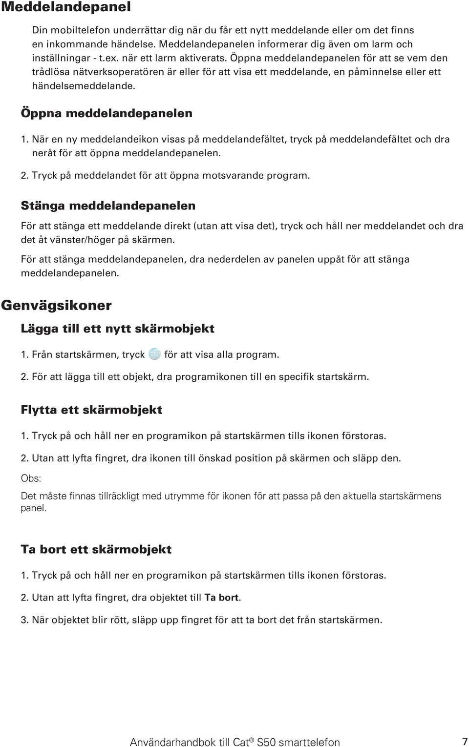 Öppna meddelandepanelen 1. När en ny meddelandeikon visas på meddelandefältet, tryck på meddelandefältet och dra neråt för att öppna meddelandepanelen. 2.