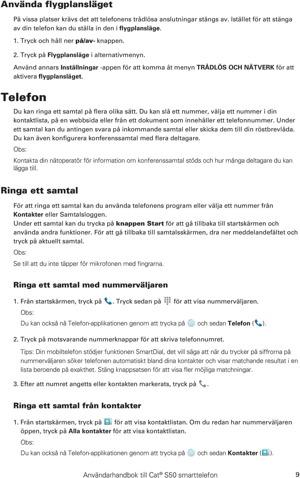 Telefon Du kan ringa ett samtal på flera olika sätt. Du kan slå ett nummer, välja ett nummer i din kontaktlista, på en webbsida eller från ett dokument som innehåller ett telefonnummer.