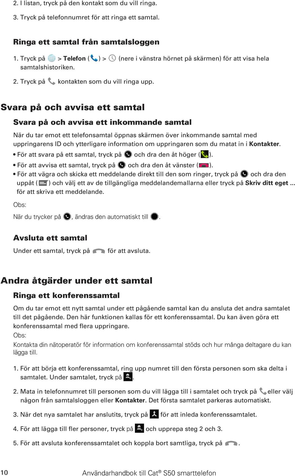 Svara på och avvisa ett samtal Svara på och avvisa ett inkommande samtal När du tar emot ett telefonsamtal öppnas skärmen över inkommande samtal med uppringarens ID och ytterligare information om