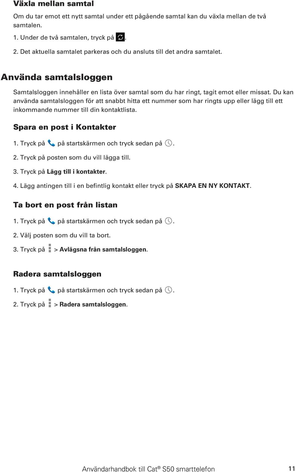 Du kan använda samtalsloggen för att snabbt hitta ett nummer som har ringts upp eller lägg till ett inkommande nummer till din kontaktlista. Spara en post i Kontakter 1.