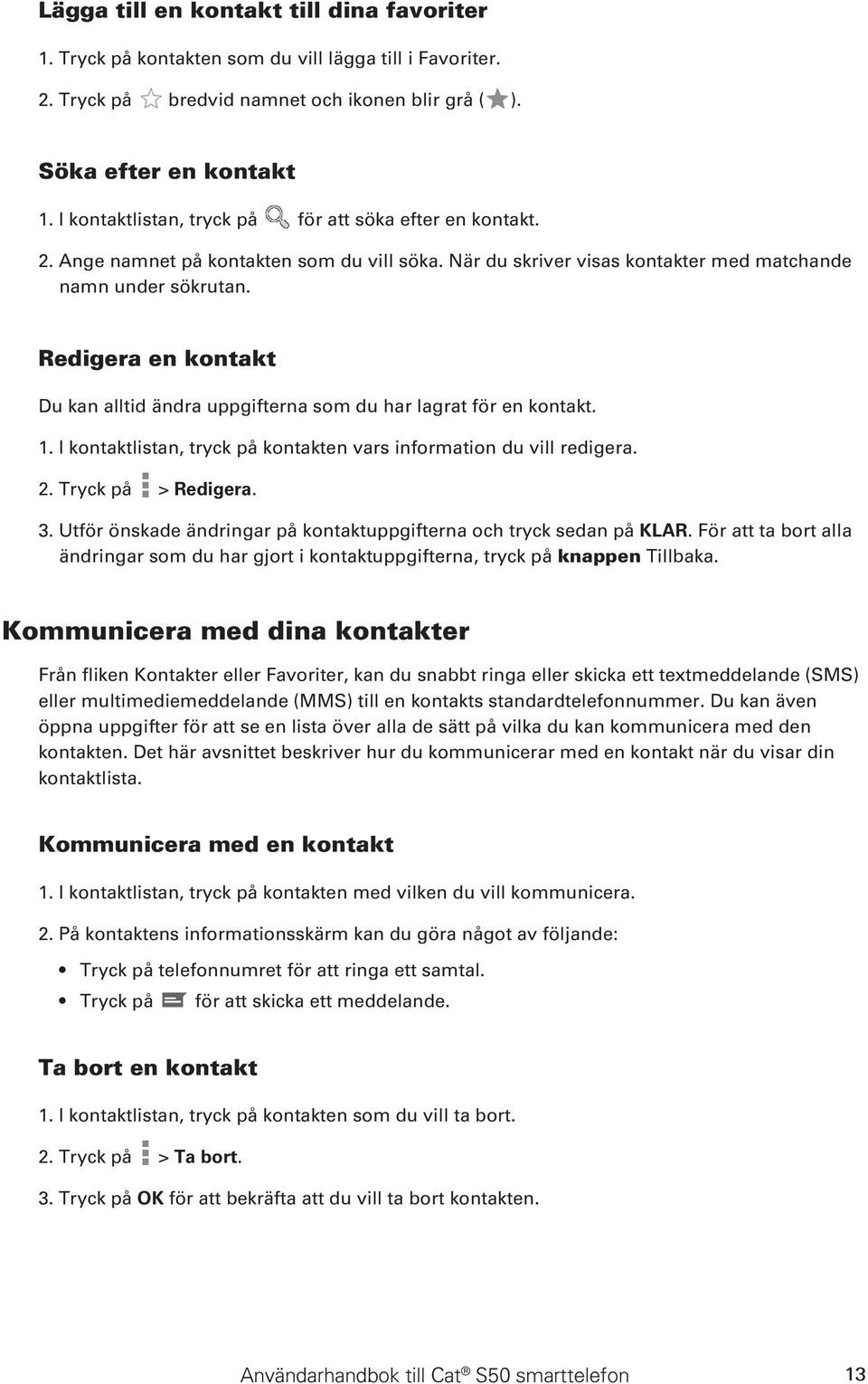 Redigera en kontakt Du kan alltid ändra uppgifterna som du har lagrat för en kontakt. 1. I kontaktlistan, tryck på kontakten vars information du vill redigera. 2. Tryck på > Redigera. 3.