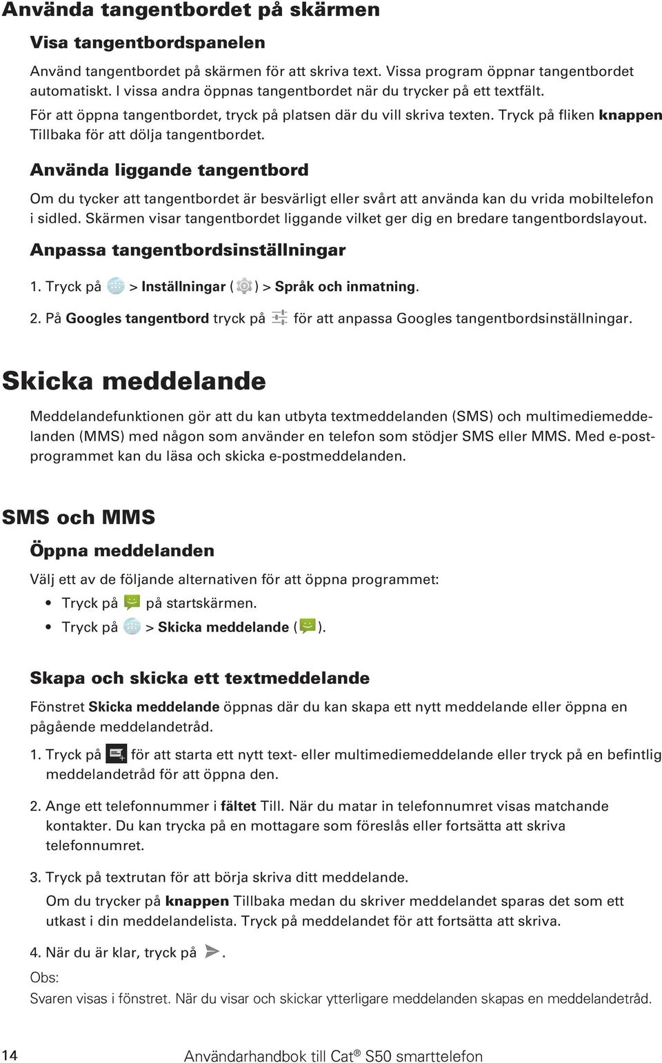Tryck på fliken knappen Tillbaka för att dölja tangentbordet. Använda liggande tangentbord Om du tycker att tangentbordet är besvärligt eller svårt att använda kan du vrida mobiltelefon i sidled.