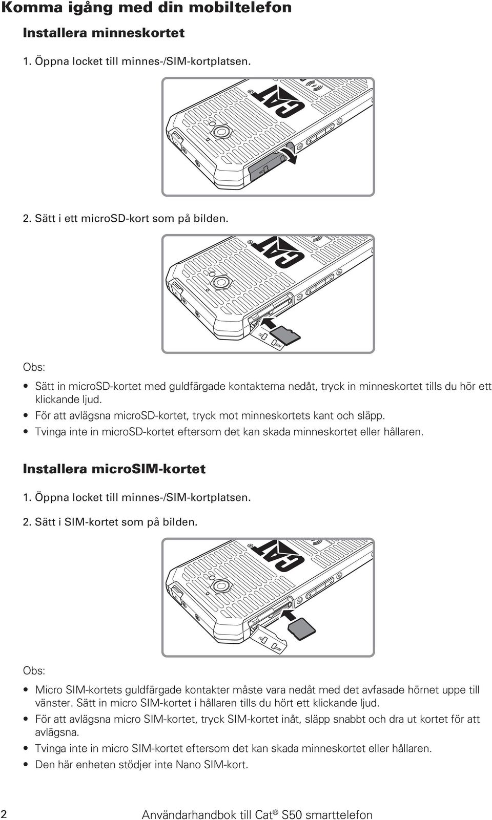 Tvinga inte in microsd-kortet eftersom det kan skada minneskortet eller hållaren. Installera microsim-kortet 1. Öppna locket till minnes-/sim-kortplatsen. 2. Sätt i SIM-kortet som på bilden.