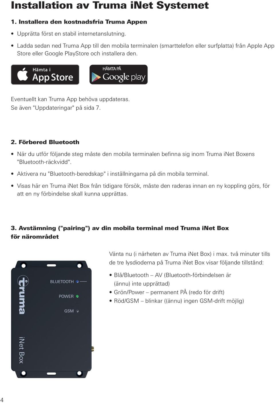 Se även "Uppdateringar" på sida 7. 2. Förbered Bluetooth När du utför följande steg måste den mobila terminalen befinna sig inom Truma inet Boxens "Bluetooth-räckvidd".