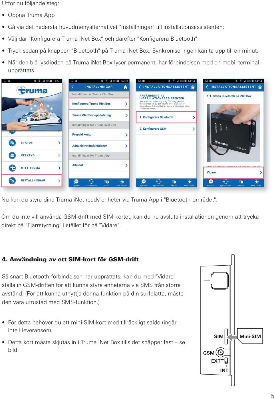 När den blå lysdioden på Truma inet Box lyser permanent, har förbindelsen med en mobil terminal upprättats. Nu kan du styra dina Truma inet ready enheter via Truma App i "Bluetooth-området".