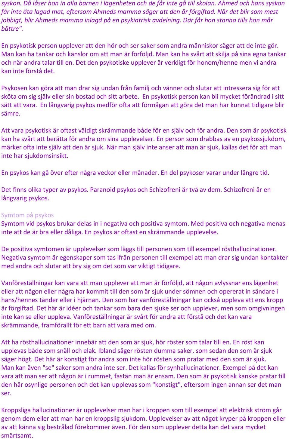 En psykotisk person upplever att den hör och ser saker som andra människor säger att de inte gör. Man kan ha tankar och känslor om att man är förföljd.