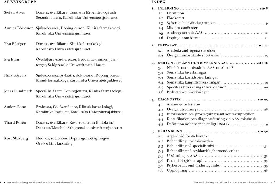 Universitetssjukhuset Sjuksköterska psykiatri, doktorand, Dopingjouren, Klinisk farmakologi, Karolinska Universitetssjukhuset Jonas Lundmark Specialistläkare, Dopingjouren, Klinisk farmakologi,