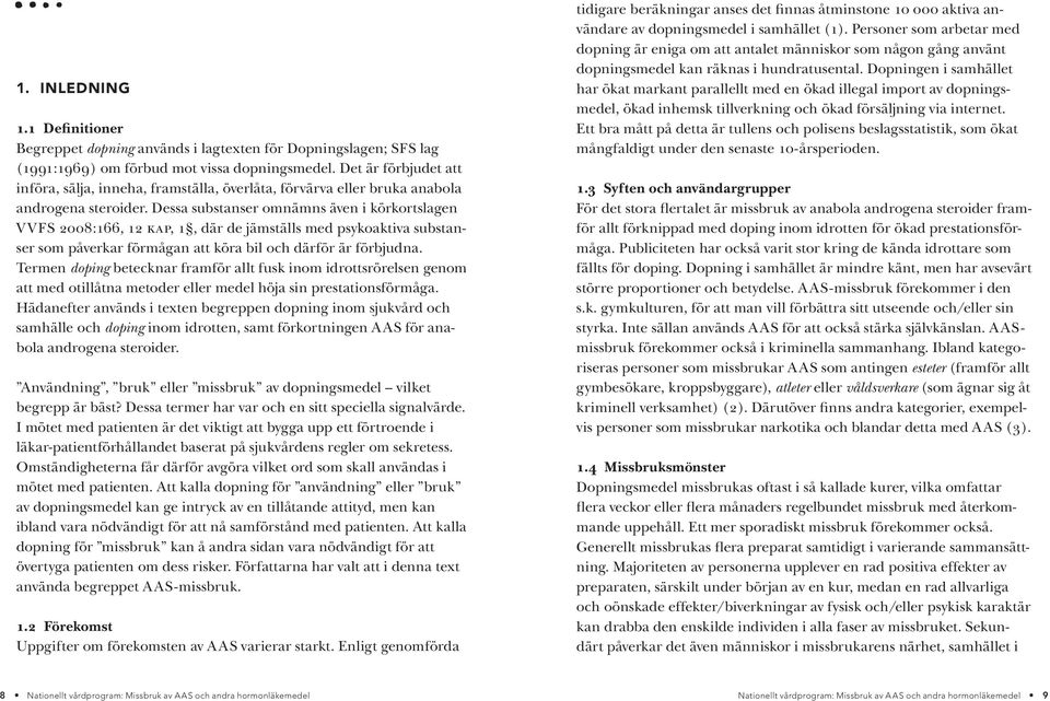 Dessa substanser omnämns även i körkortslagen V VFS 2008:166, 12 kap, 1, där de jämställs med psykoaktiva substanser som påverkar förmågan att köra bil och därför är förbjudna.