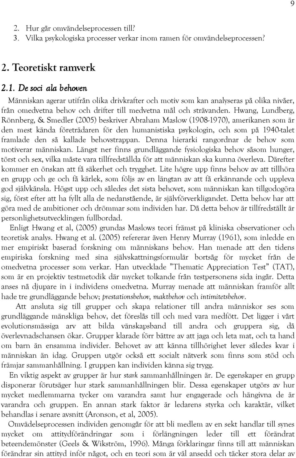 Hwang, Lundberg, Rönnberg, & Smedler (2005) beskriver Abraham Maslow (1908-1970), amerikanen som är den mest kända företrädaren för den humanistiska psykologin, och som på 1940-talet framlade den så