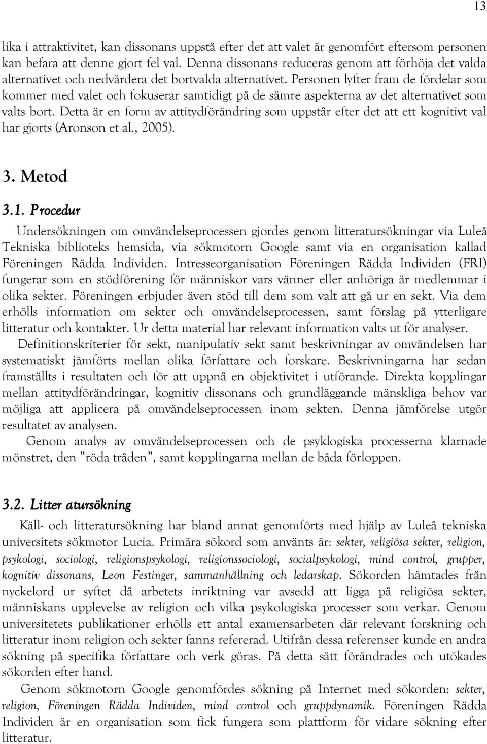 Personen lyfter fram de fördelar som kommer med valet och fokuserar samtidigt på de sämre aspekterna av det alternativet som valts bort.