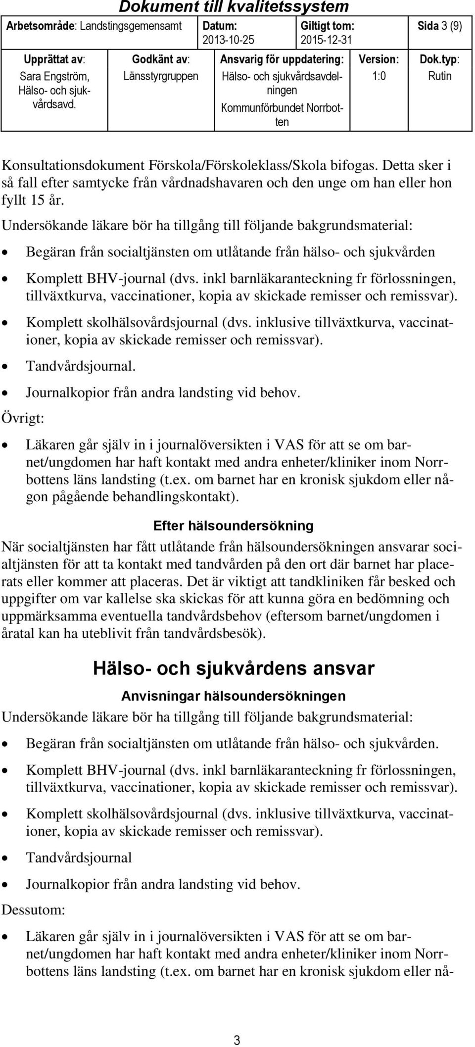inkl barnläkaranteckning fr förlossningen, tillväxtkurva, vaccinationer, kopia av skickade remisser och remissvar). Komplett skolhälsovårdsjournal (dvs.