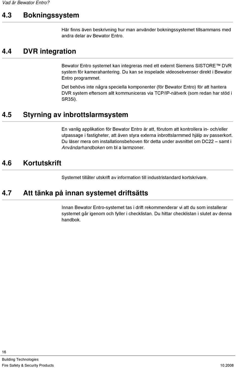 Det behövs inte några speciella komponenter (för Bewator Entro) för att hantera DVR system eftersom allt kommuniceras via TCP/IP-nätverk (som redan har stöd i SR35i). 4.