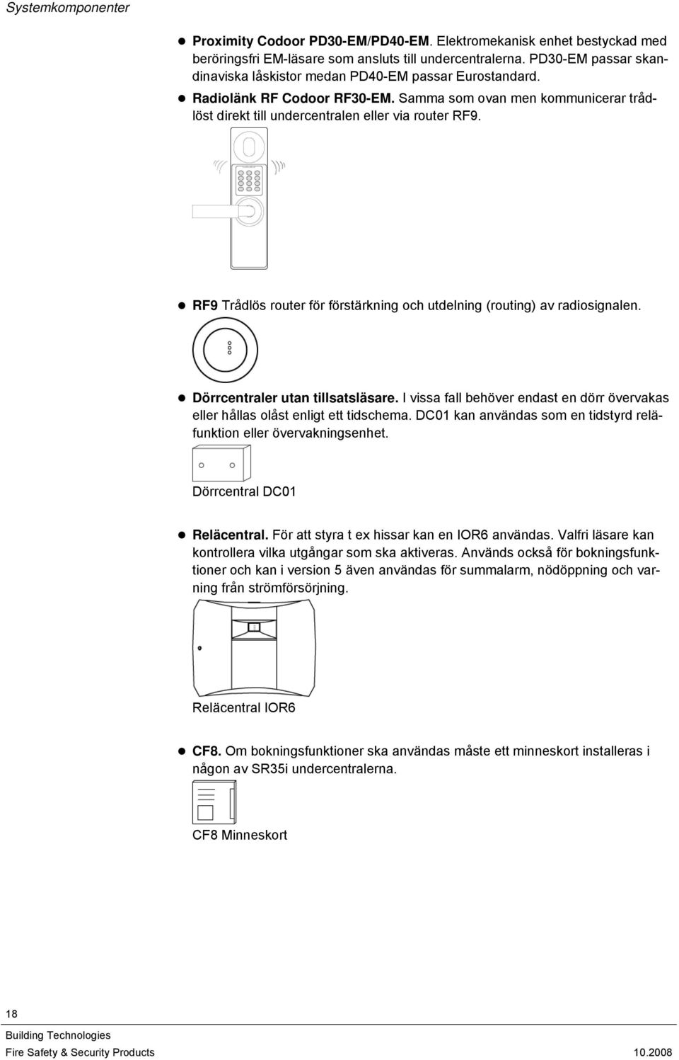 RF9 Trådlös router för förstärkning och utdelning (routing) av radiosignalen. Dörrcentraler utan tillsatsläsare. I vissa fall behöver endast en dörr övervakas eller hållas olåst enligt ett tidschema.