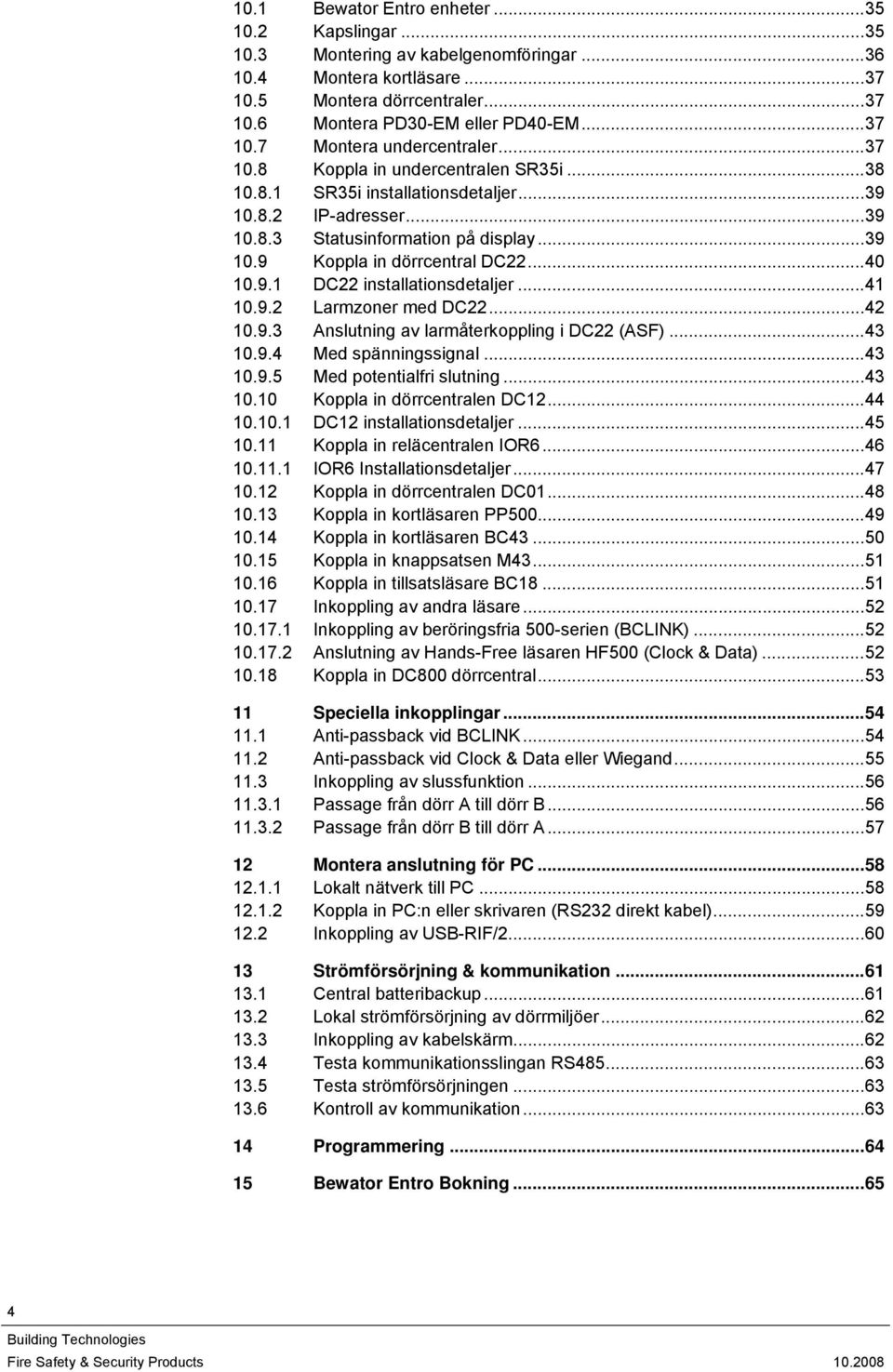 ..41 10.9.2 Larmzoner med DC22...42 10.9.3 Anslutning av larmåterkoppling i DC22 (ASF)...43 10.9.4 Med spänningssignal...43 10.9.5 Med potentialfri slutning...43 10.10 Koppla in dörrcentralen DC12.