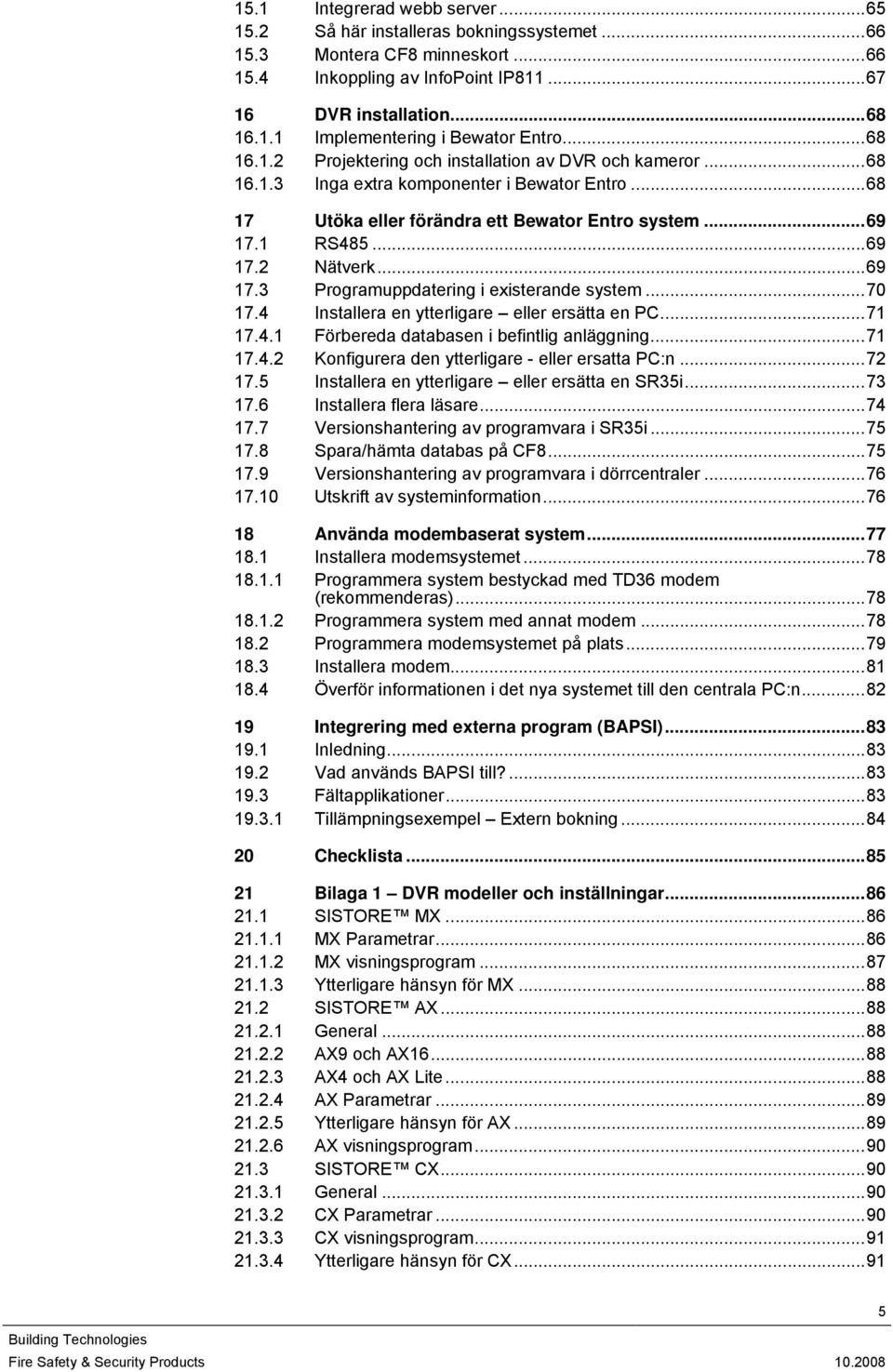 ..69 17.3 Programuppdatering i existerande system...70 17.4 Installera en ytterligare eller ersätta en PC...71 17.4.1 Förbereda databasen i befintlig anläggning...71 17.4.2 Konfigurera den ytterligare - eller ersatta PC:n.