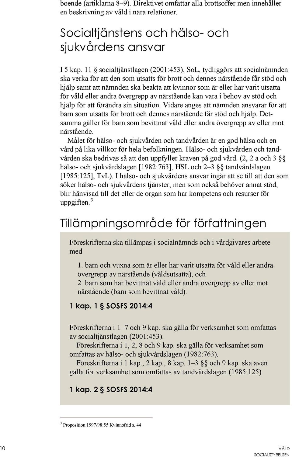 eller har varit utsatta för våld eller andra övergrepp av närstående kan vara i behov av stöd och hjälp för att förändra sin situation.