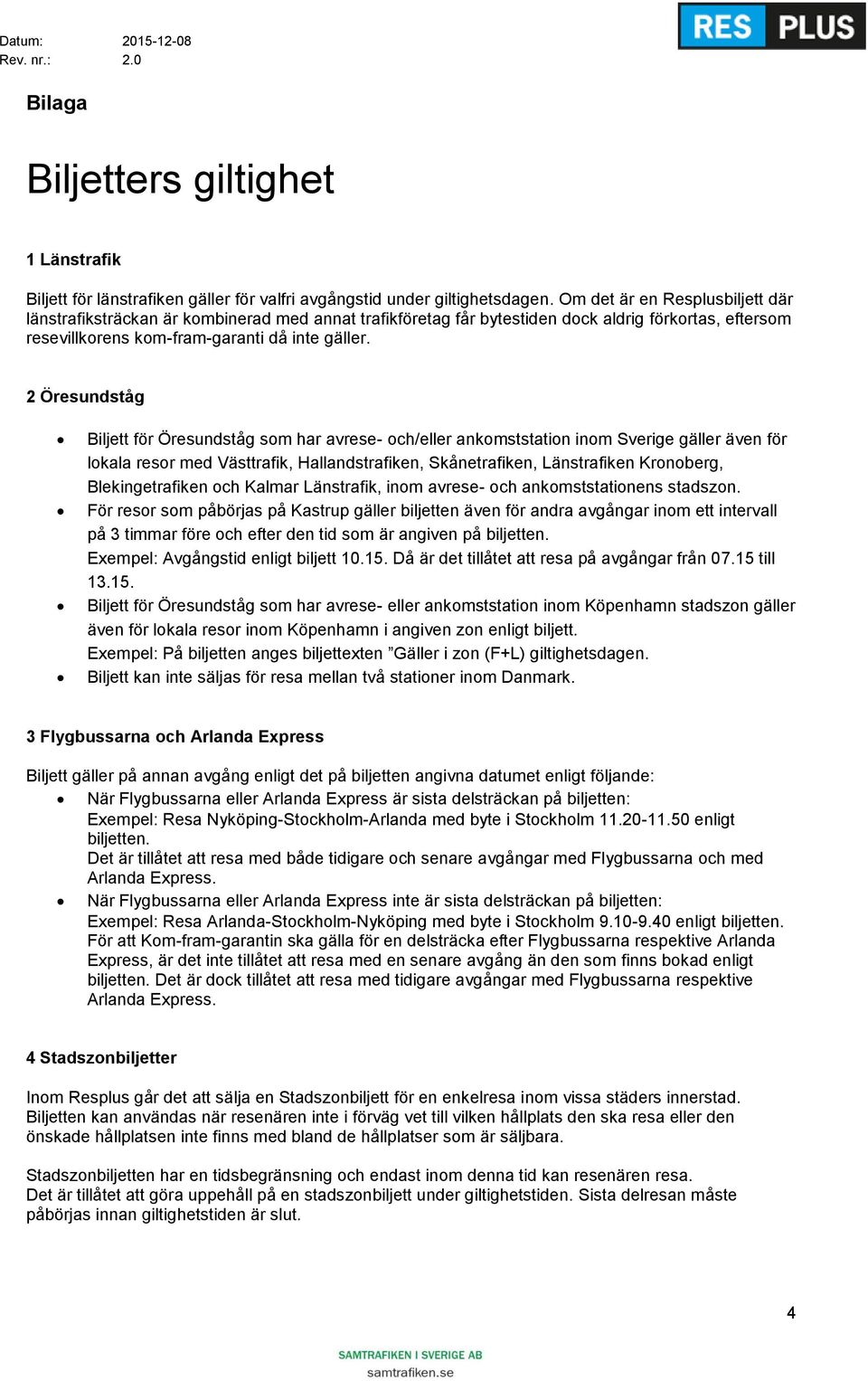 2 Öresundståg Biljett för Öresundståg som har avrese- och/eller ankomststation inom Sverige gäller även för lokala resor med Västtrafik, Hallandstrafiken, Skånetrafiken, Länstrafiken Kronoberg,