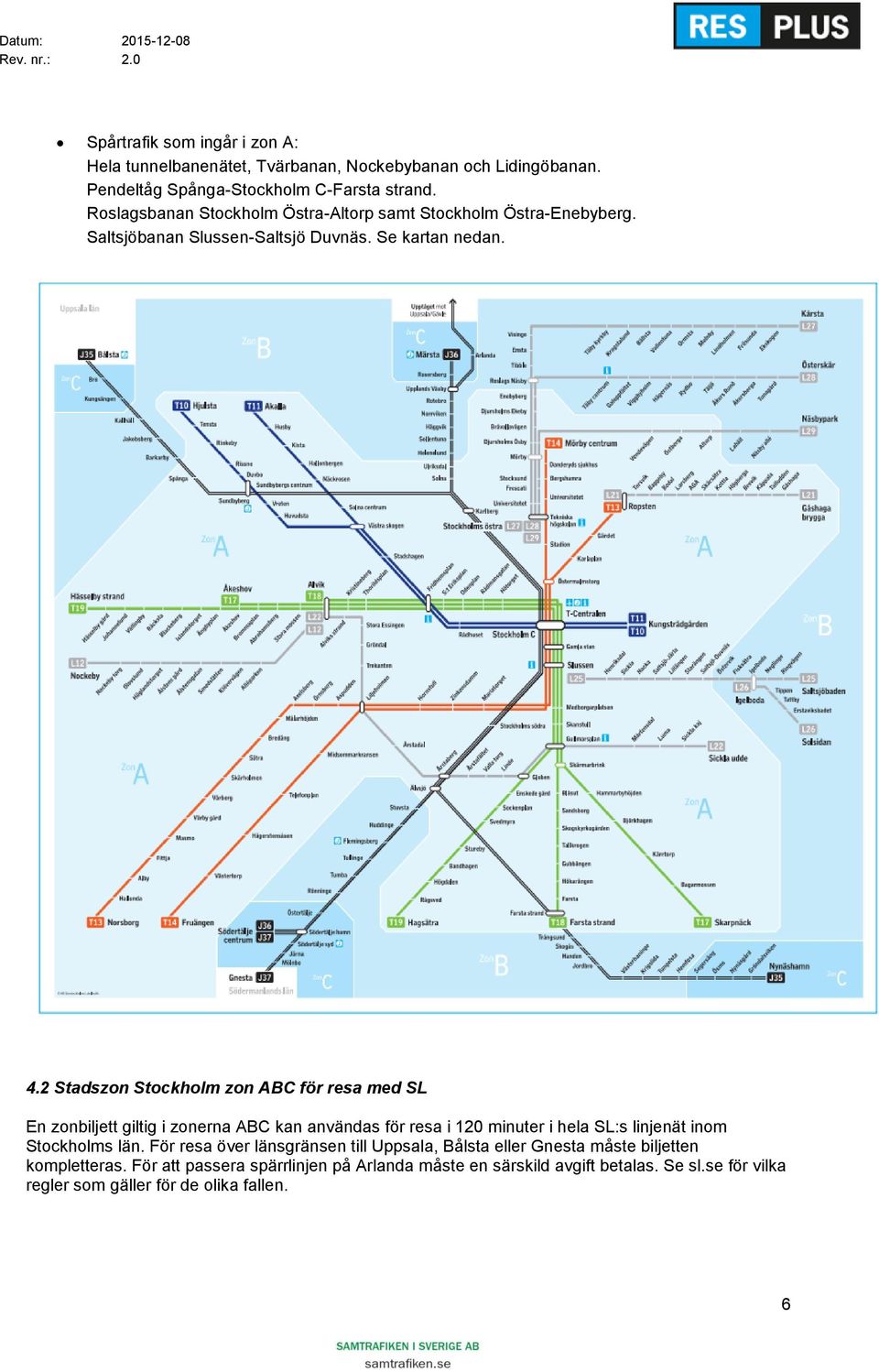 2 Stadszon Stockholm zon ABC för resa med SL En zonbiljett giltig i zonerna ABC kan användas för resa i 120 minuter i hela SL:s linjenät inom Stockholms län.