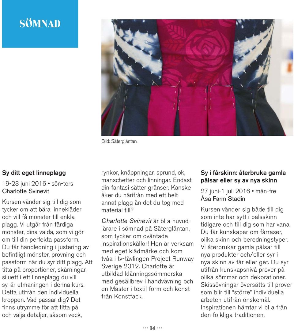 Vi utgår från färdiga mönster, dina valda, som vi gör om till din perfekta passform. Du får handledning i justering av befintligt mönster, provning och passform när du syr ditt plagg.