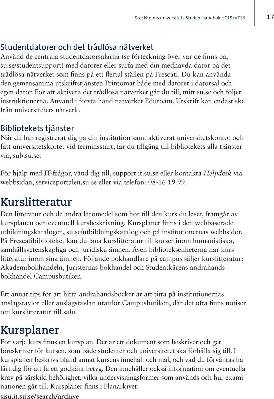 Du kan använda den gemensamma utskriftstjänsten Printomat både med datorer i datorsal och egen dator. För att aktivera det trådlösa nätverket går du till, mitt.su.se och följer instruktionerna.