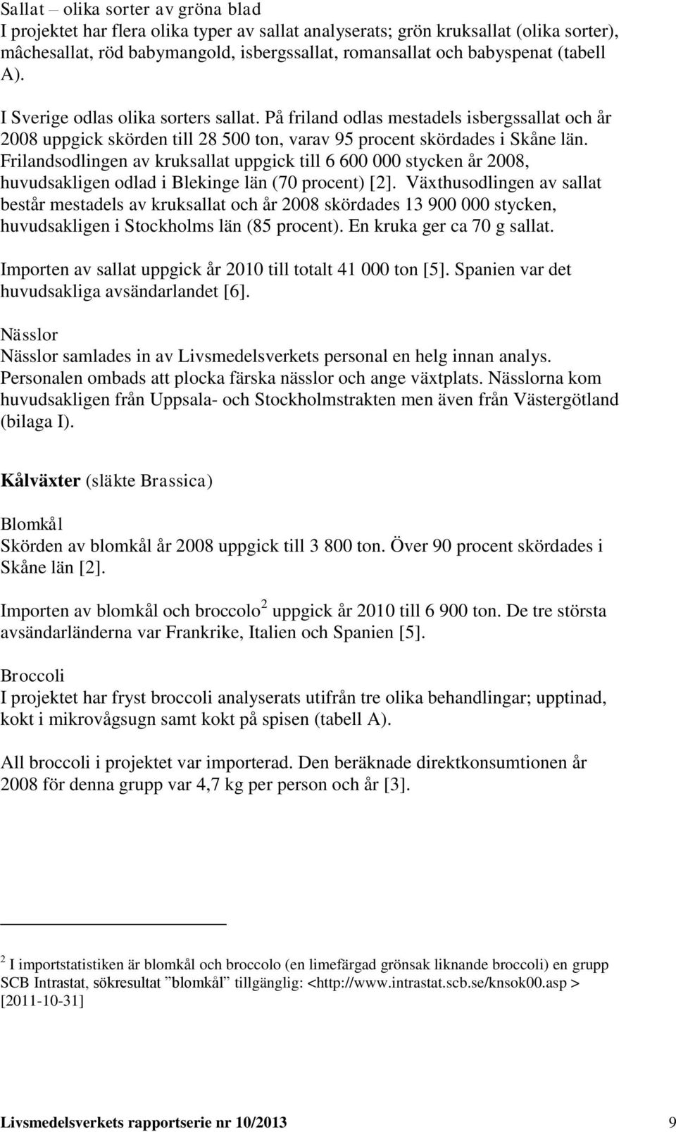 Frilandsodlingen av kruksallat uppgick till 6 600 000 stycken år 008, huvudsakligen odlad i Blekinge län (70 procent) [].