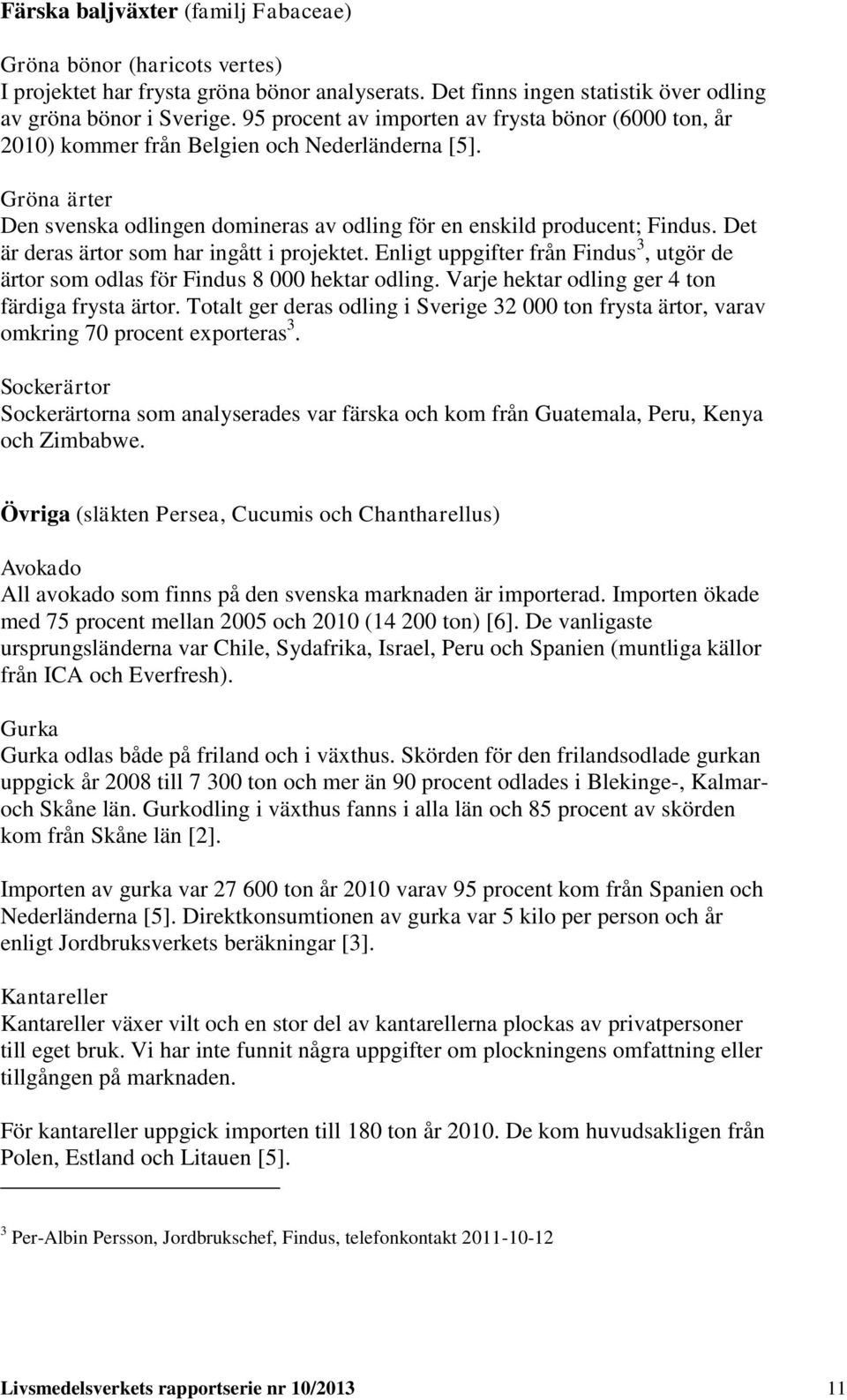 Det är deras ärtor som har ingått i projektet. Enligt uppgifter från Findus 3, utgör de ärtor som odlas för Findus 8 000 hektar odling. Varje hektar odling ger 4 ton färdiga frysta ärtor.