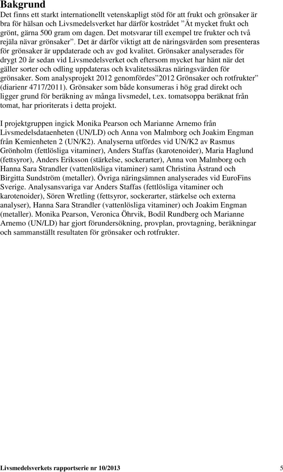Grönsaker analyserades för drygt 0 år sedan vid Livsmedelsverket och eftersom mycket har hänt när det gäller sorter och odling uppdateras och kvalitetssäkras näringsvärden för grönsaker.