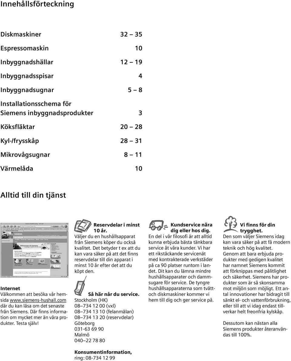 Där finns information om mycket mer än våra produkter. Testa själv! Reservdelar i minst 10 år. Väljer du en hushållsapparat från Siemens köper du också kvalitet.