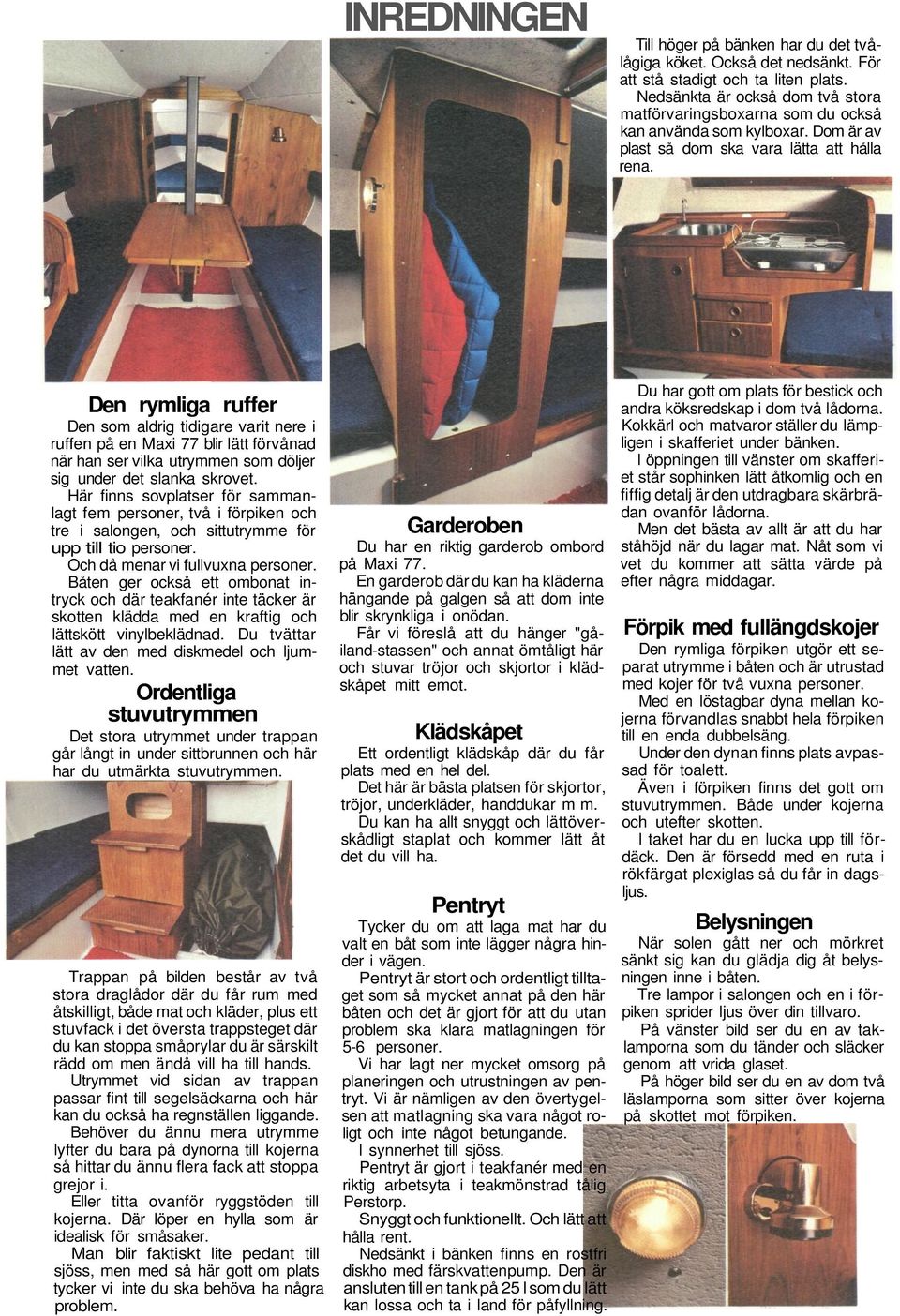 Den rymliga ruffer Den som aldrig tidigare varit nere i ruffen på en Maxi 77 blir lätt förvånad när han ser vilka utrymmen som döljer sig under det slanka skrovet.