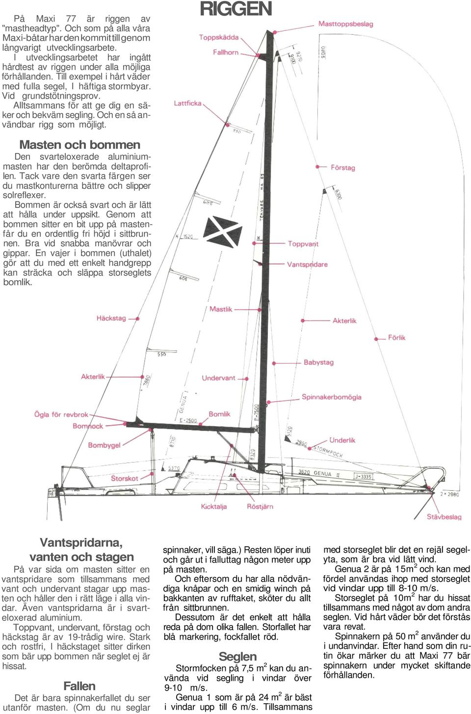 Alltsammans för att ge dig en säker och bekväm segling. Och en så användbar rigg som möjligt. RIGGEN Masten och bommen Den svarteloxerade aluminiummasten har den berömda deltaprofilen.