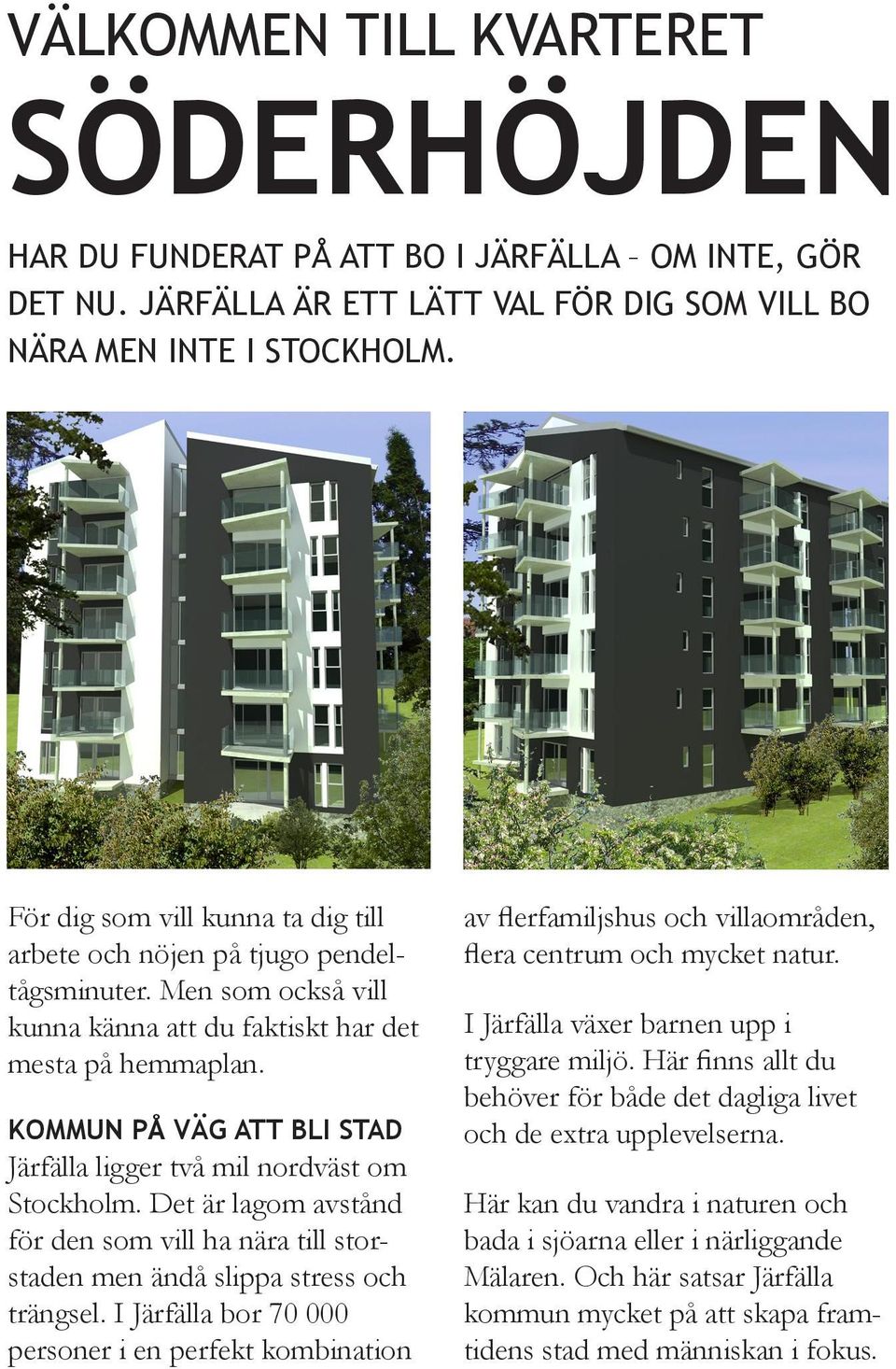 KOMMUN PÅ VÄG ATT BLI STAD Järfälla ligger två mil nordväst om Stockholm. Det är lagom avstånd för den som vill ha nära till storstaden men ändå slippa stress och trängsel.